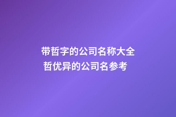 带哲字的公司名称大全 哲优异的公司名参考-第1张-公司起名-玄机派